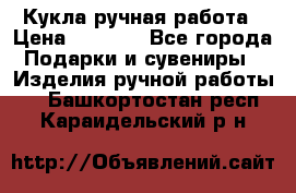 Кукла ручная работа › Цена ­ 1 800 - Все города Подарки и сувениры » Изделия ручной работы   . Башкортостан респ.,Караидельский р-н